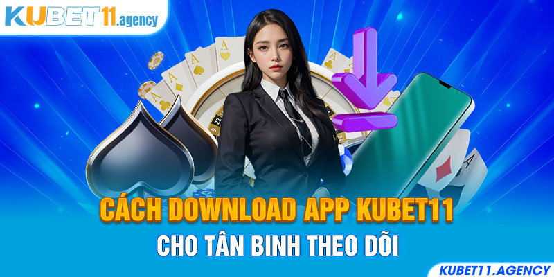 Cách download app Kubet11 cho tân binh theo dõi