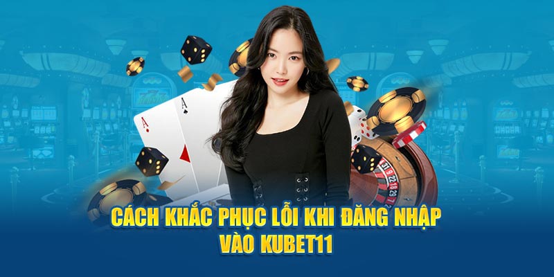 Cách khắc phục lỗi khi đăng nhập vào Kubet11