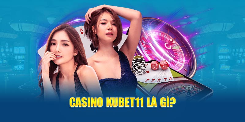 Tìm hiểu về casino Kubet11