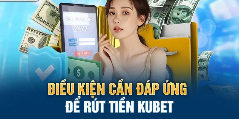 Điều kiện cần thiết đáp ứng khi rút tiền Kubet11