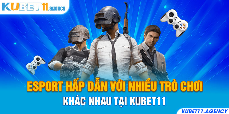 Esport hấp dẫn với nhiều trò chơi khác nhau tại Kubet11