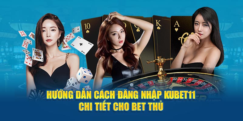 Hướng dẫn cách đăng nhập Kubet11 chi tiết cho bet thủ