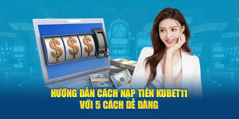 Nạp tiền Kubet11 với 5 cách đơn giản