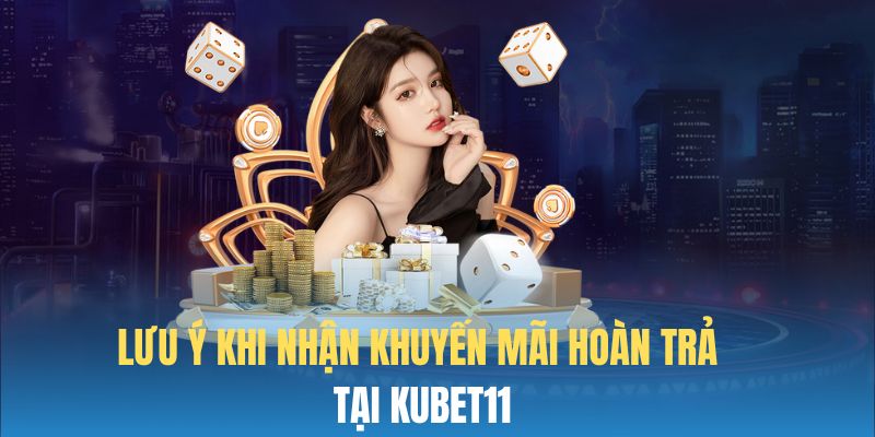 Lưu ý khi lĩnh thưởng hoàn trả từ nhà cái Kubet11