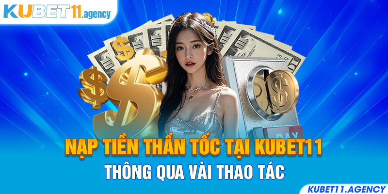 Nạp tiền thần tốc tại Kubet11 thông qua vài thao tác