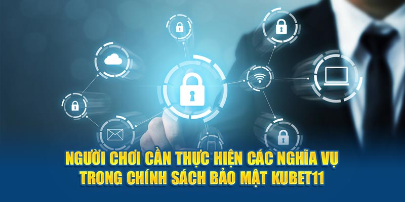 Người chơi cần thực hiện các nghĩa vụ trong chính sách bảo mật Kubet11