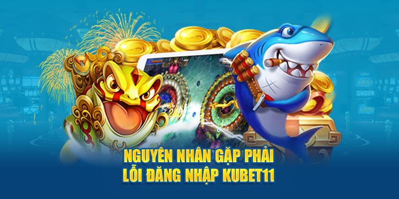 Nguyên nhân gặp phải lỗi đăng nhập Kubet11