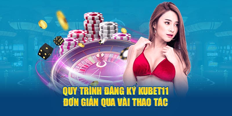 Quy trình đăng ký Kubet11 đơn giản qua vài thao tác